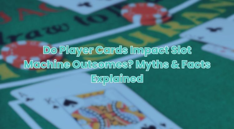 Do Player Cards Impact Slot Machine Outcomes? Myths & Facts Explained