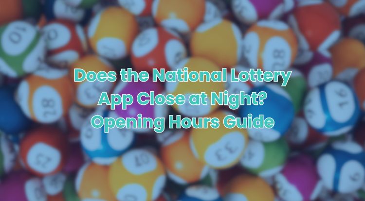 Does the National Lottery App Close at Night? Opening Hours Guide
