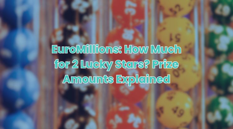 EuroMillions: How Much for 2 Lucky Stars? Prize Amounts Explained