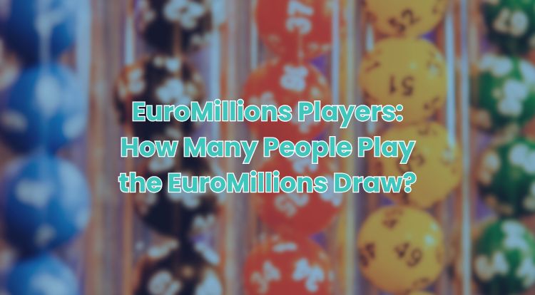 EuroMillions Players: How Many People Play the EuroMillions Draw?