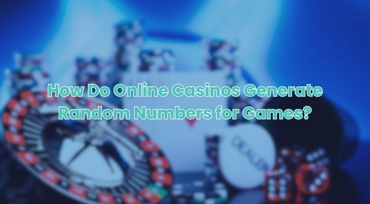 How Do Online Casinos Generate Random Numbers for Games?