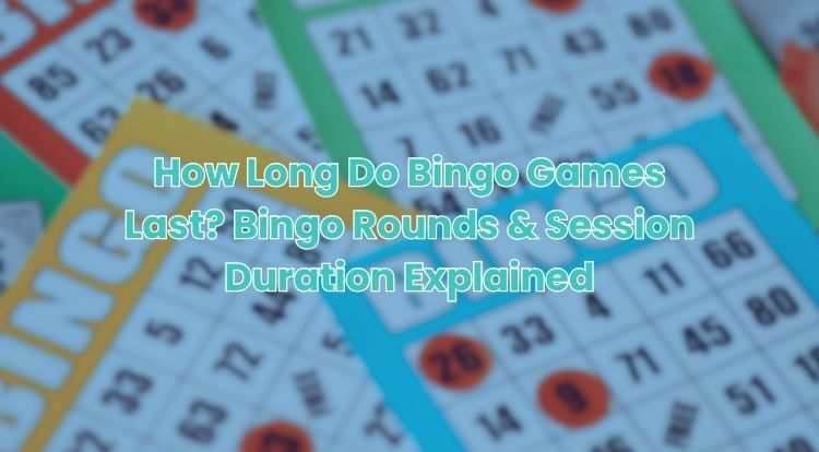How Long Do Bingo Games Last? Bingo Rounds & Session Duration Explained