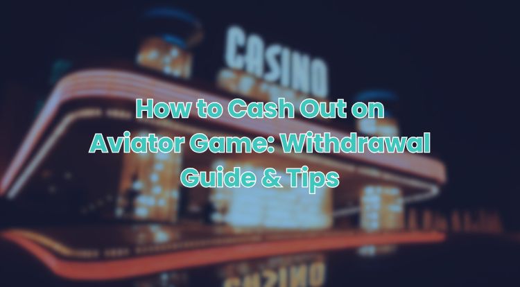 How to Cash Out on Aviator Game: Withdrawal Guide & Tips