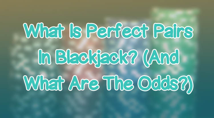 What Is Perfect Pairs In Blackjack? (And What Are The Odds?)