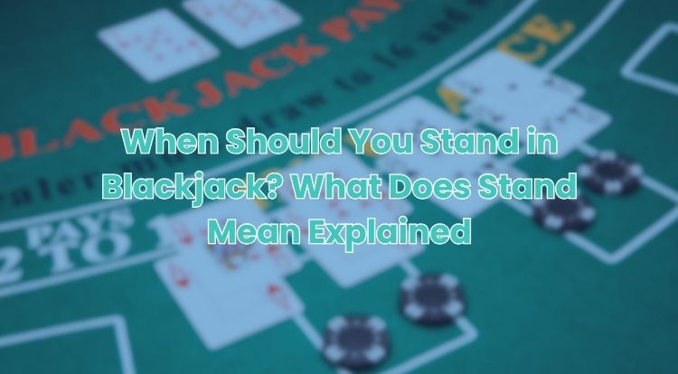 When Should You Stand in Blackjack? What Does Stand Mean Explained
