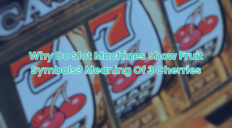 Why Do Slot Machines Show Fruit Symbols? Meaning Of 3 Cherries