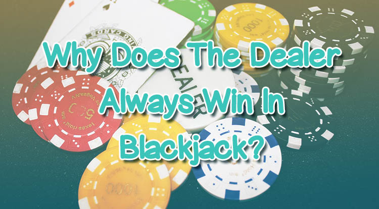 Why Does The Dealer Always Win In Blackjack?