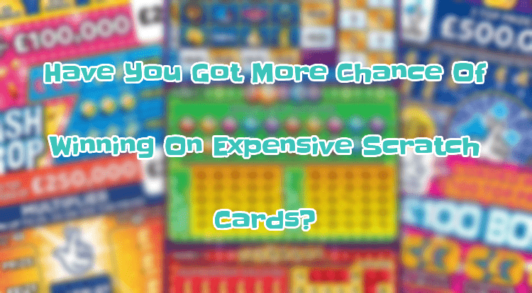 Have You Got More Chance Of Winning On Expensive Scratch Cards?